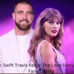 Taylor Swift Travis Kelce: The Love Story That Has Fans Talking