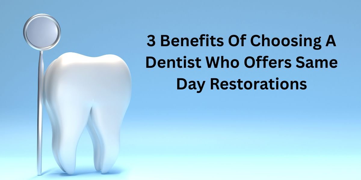 3 Benefits Of Choosing A Dentist Who Offers Same Day Restorations