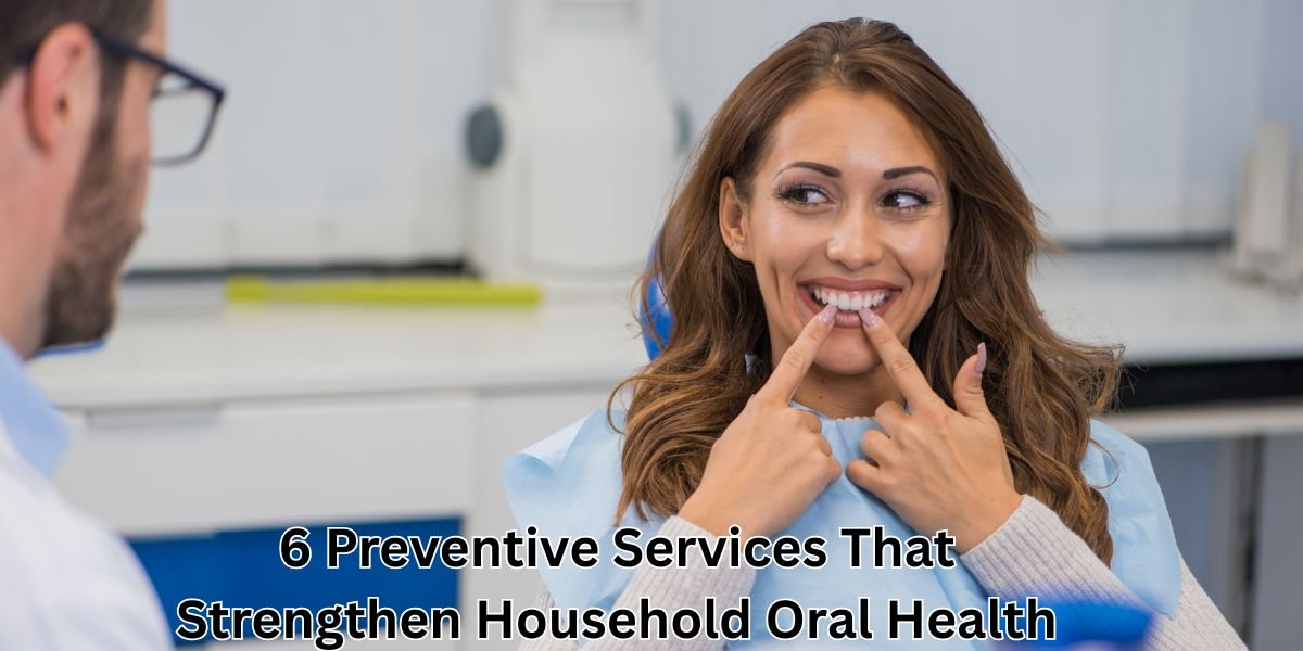 6 Preventive Services That Strengthen Household Oral Health