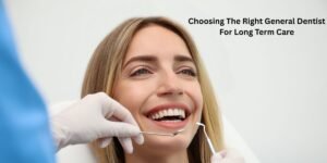 Choosing The Right General Dentist For Long Term Care