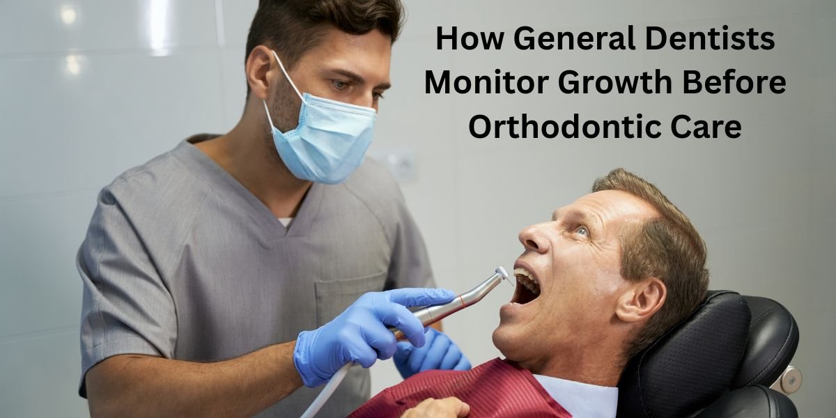 How General Dentists Monitor Growth Before Orthodontic Care
