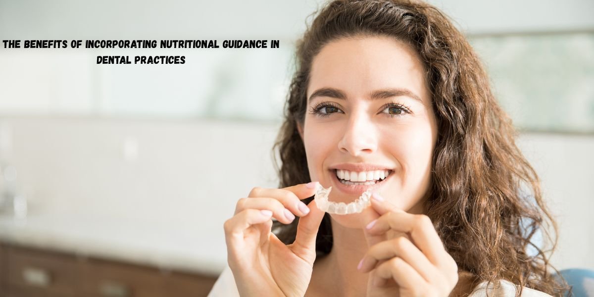 The Benefits Of Incorporating Nutritional Guidance In Dental Practices