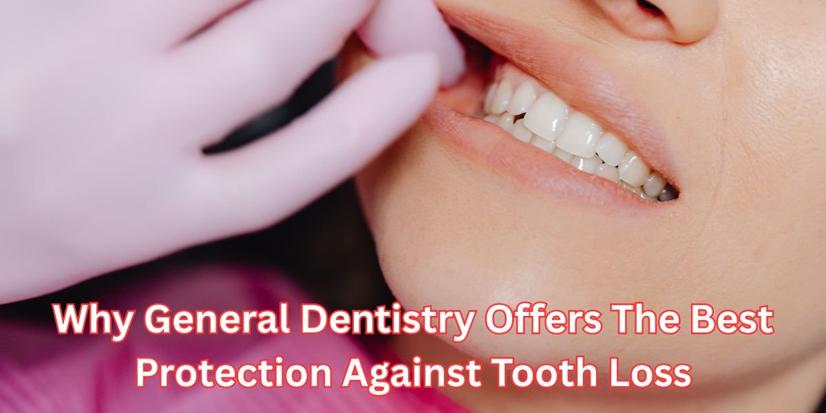 Why General Dentistry Offers The Best Protection Against Tooth Loss