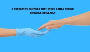 5 Preventive Services That Every Family Should Schedule Regularly