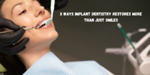 5 Ways Implant Dentistry Restores More Than Just Smiles