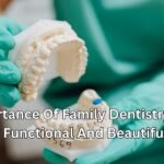 The Importance Of Family Dentistry In Achieving Functional And Beautiful Smiles