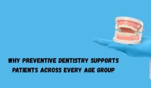 Why Preventive Dentistry Supports Patients Across Every Age Group