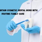 How To Maintain Cosmetic Dental Work With Routine Family Care