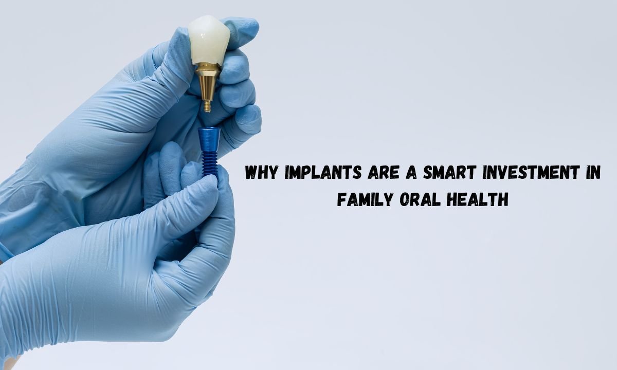 Why Implants Are A Smart Investment In Family Oral Health